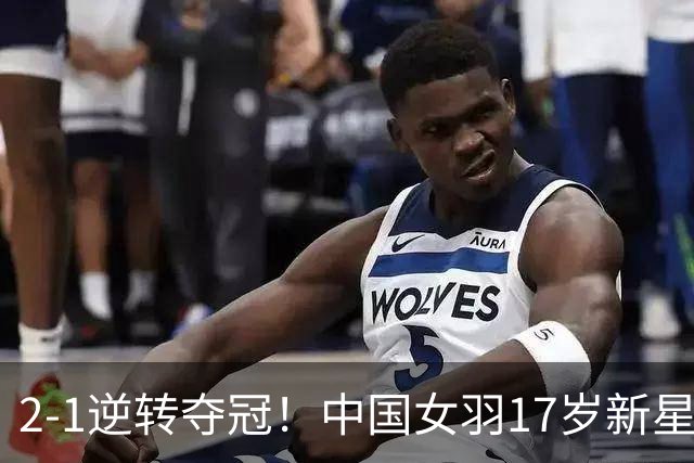 2-1逆转夺冠！中国女羽17岁新星崛起：力克日本悍将，偶像陈雨菲